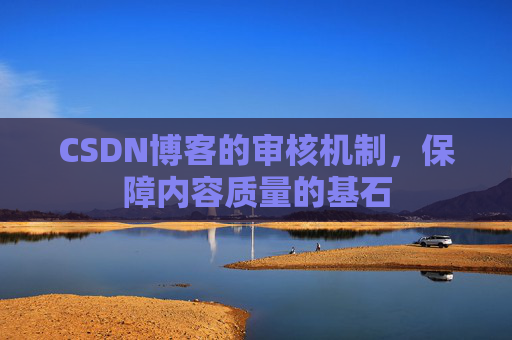 CSDN博客的审核机制，保障内容质量的基石